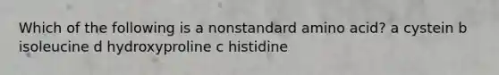 Which of the following is a nonstandard amino acid? a cystein b isoleucine d hydroxyproline c histidine