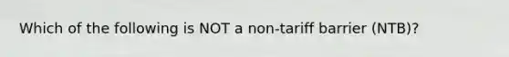 Which of the following is NOT a non-tariff barrier (NTB)?