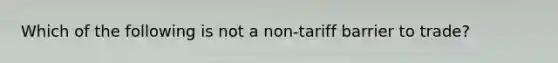 Which of the following is not a non-tariff barrier to trade?