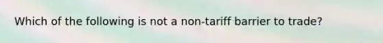 Which of the following is not a​ non-tariff barrier to​ trade?