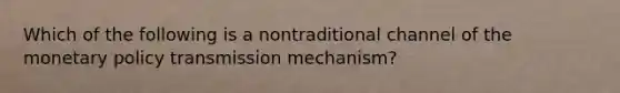 Which of the following is a nontraditional channel of the <a href='https://www.questionai.com/knowledge/kEE0G7Llsx-monetary-policy' class='anchor-knowledge'>monetary policy</a> transmission mechanism?