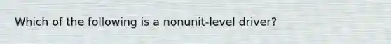 Which of the following is a nonunit-level driver?