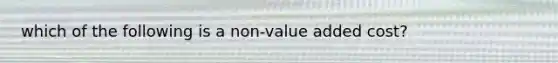 which of the following is a non-value added cost?