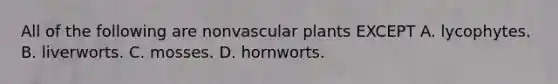 All of the following are non<a href='https://www.questionai.com/knowledge/kbaUXKuBoK-vascular-plants' class='anchor-knowledge'>vascular plants</a> EXCEPT A. lycophytes. B. liverworts. C. mosses. D. hornworts.