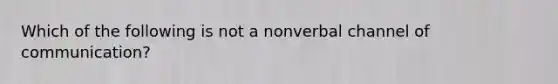 Which of the following is not a nonverbal channel of communication?