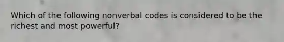 Which of the following nonverbal codes is considered to be the richest and most powerful?