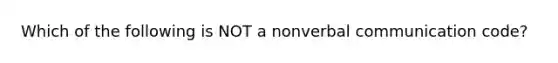 Which of the following is NOT a nonverbal communication code?