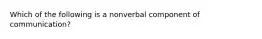 Which of the following is a nonverbal component of communication?