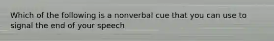 Which of the following is a nonverbal cue that you can use to signal the end of your speech