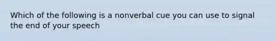 Which of the following is a nonverbal cue you can use to signal the end of your speech