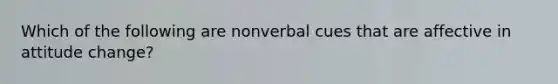 Which of the following are nonverbal cues that are affective in attitude change?