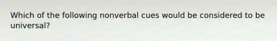 Which of the following nonverbal cues would be considered to be universal?