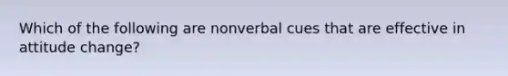 Which of the following are nonverbal cues that are effective in attitude change?