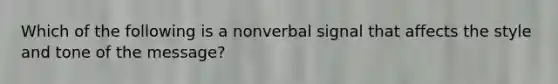 Which of the following is a nonverbal signal that affects the style and tone of the message?