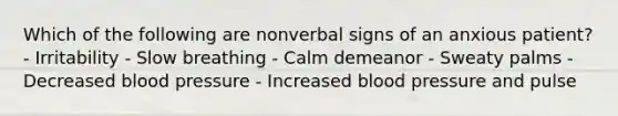 Which of the following are nonverbal signs of an anxious patient? - Irritability - Slow breathing - Calm demeanor - Sweaty palms - Decreased blood pressure - Increased blood pressure and pulse