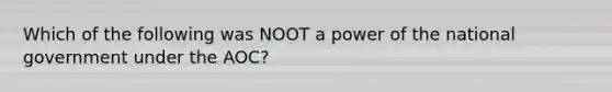 Which of the following was NOOT a power of the national government under the AOC?