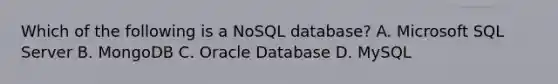 Which of the following is a NoSQL database? A. Microsoft SQL Server B. MongoDB C. Oracle Database D. MySQL