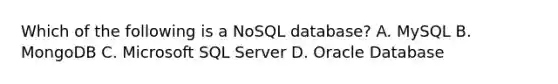 Which of the following is a NoSQL database? A. MySQL B. MongoDB C. Microsoft SQL Server D. Oracle Database