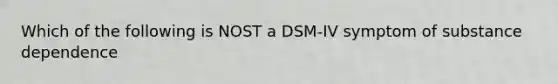 Which of the following is NOST a DSM-IV symptom of substance dependence