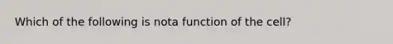 Which of the following is nota function of the cell?