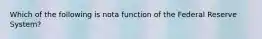 Which of the following is nota function of the Federal Reserve System?