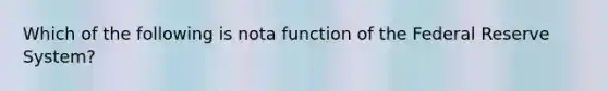 Which of the following is nota function of the Federal Reserve System?