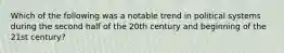 Which of the following was a notable trend in political systems during the second half of the 20th century and beginning of the 21st century?