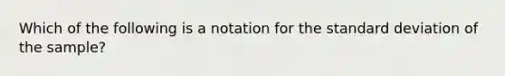 Which of the following is a notation for the standard deviation of the sample?