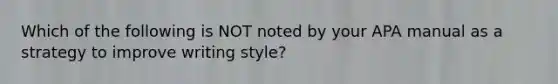 Which of the following is NOT noted by your APA manual as a strategy to improve writing style?