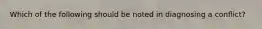 Which of the following should be noted in diagnosing a conflict?