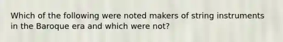 Which of the following were noted makers of string instruments in the Baroque era and which were not?