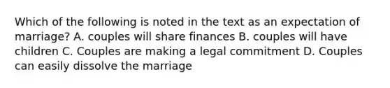 Which of the following is noted in the text as an expectation of marriage? A. couples will share finances B. couples will have children C. Couples are making a legal commitment D. Couples can easily dissolve the marriage