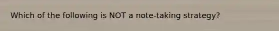 Which of the following is NOT a note-taking strategy?