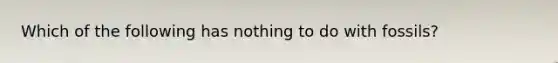 Which of the following has nothing to do with fossils?
