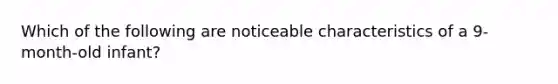 Which of the following are noticeable characteristics of a 9-month-old infant?