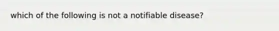 which of the following is not a notifiable disease?