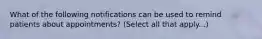 What of the following notifications can be used to remind patients about appointments? (Select all that apply...)