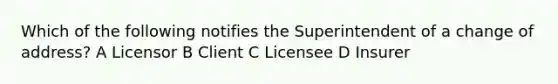 Which of the following notifies the Superintendent of a change of address? A Licensor B Client C Licensee D Insurer