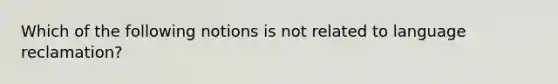 Which of the following notions is not related to language reclamation?