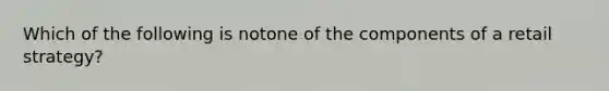 Which of the following is notone of the components of a retail strategy?