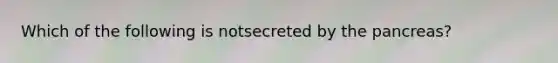 Which of the following is notsecreted by the pancreas?