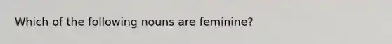 Which of the following nouns are feminine?