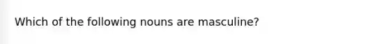 Which of the following nouns are masculine?