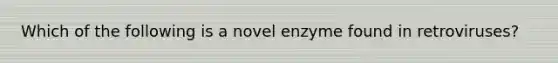 Which of the following is a novel enzyme found in retroviruses?