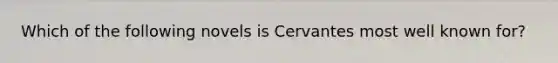 Which of the following novels is Cervantes most well known for?