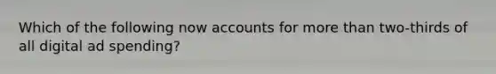 Which of the following now accounts for <a href='https://www.questionai.com/knowledge/keWHlEPx42-more-than' class='anchor-knowledge'>more than</a>​ two-thirds of all digital ad​ spending?