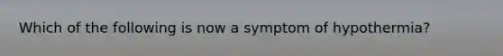 Which of the following is now a symptom of hypothermia?