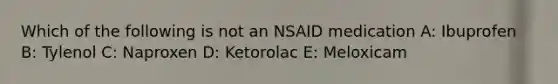 Which of the following is not an NSAID medication A: Ibuprofen B: Tylenol C: Naproxen D: Ketorolac E: Meloxicam