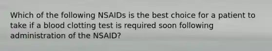 Which of the following NSAIDs is the best choice for a patient to take if a blood clotting test is required soon following administration of the NSAID?