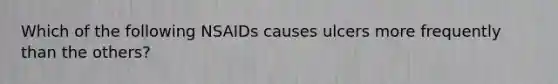 Which of the following NSAIDs causes ulcers more frequently than the others?